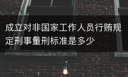 成立对非国家工作人员行贿规定刑事量刑标准是多少
