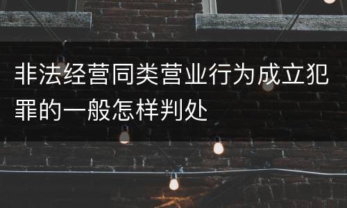 非法经营同类营业行为成立犯罪的一般怎样判处