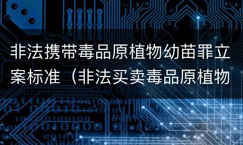 非法携带毒品原植物幼苗罪立案标准（非法买卖毒品原植物种子幼苗罪）