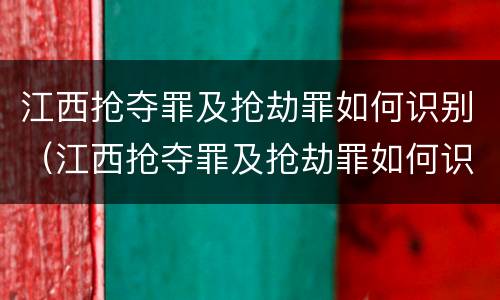 江西抢夺罪及抢劫罪如何识别（江西抢夺罪及抢劫罪如何识别判刑）