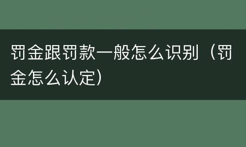 罚金跟罚款一般怎么识别（罚金怎么认定）