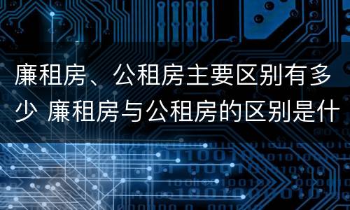 廉租房、公租房主要区别有多少 廉租房与公租房的区别是什么