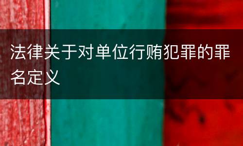 法律关于对单位行贿犯罪的罪名定义