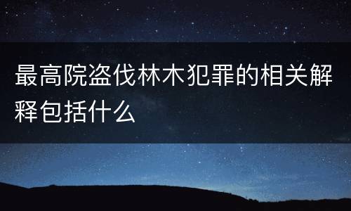 最高院盗伐林木犯罪的相关解释包括什么