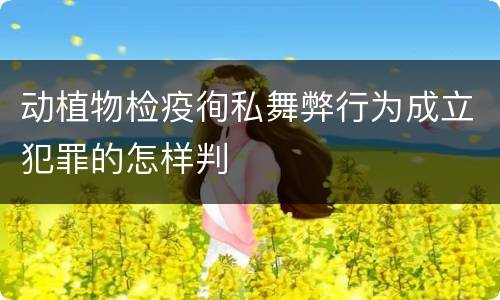 动植物检疫徇私舞弊行为成立犯罪的怎样判