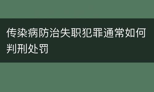 传染病防治失职犯罪通常如何判刑处罚