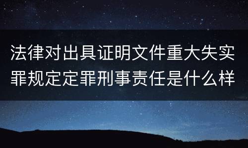 法律对出具证明文件重大失实罪规定定罪刑事责任是什么样