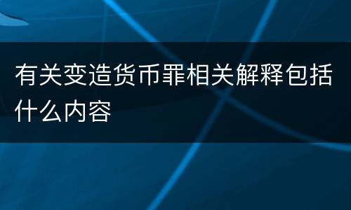 有关变造货币罪相关解释包括什么内容