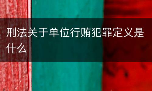 刑法关于单位行贿犯罪定义是什么