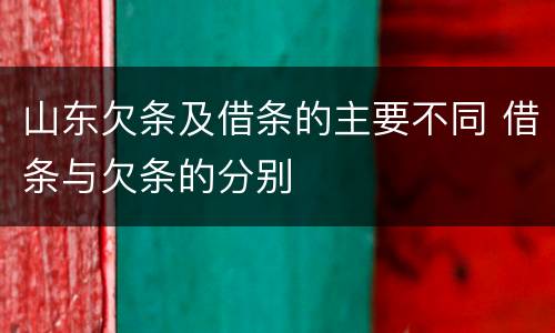 山东欠条及借条的主要不同 借条与欠条的分别