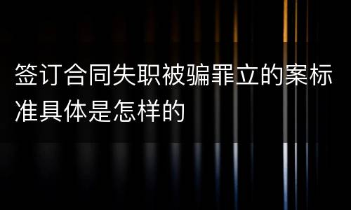 签订合同失职被骗罪立的案标准具体是怎样的