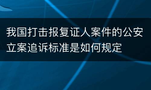 我国打击报复证人案件的公安立案追诉标准是如何规定