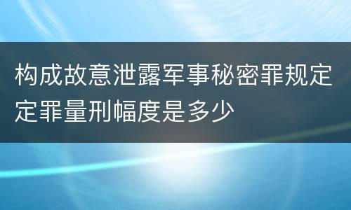 构成故意泄露军事秘密罪规定定罪量刑幅度是多少