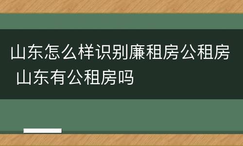 山东怎么样识别廉租房公租房 山东有公租房吗
