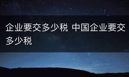 企业要交多少税 中国企业要交多少税