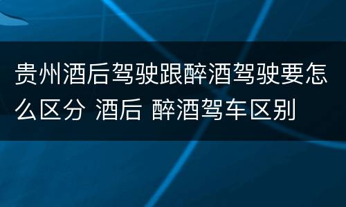贵州酒后驾驶跟醉酒驾驶要怎么区分 酒后 醉酒驾车区别