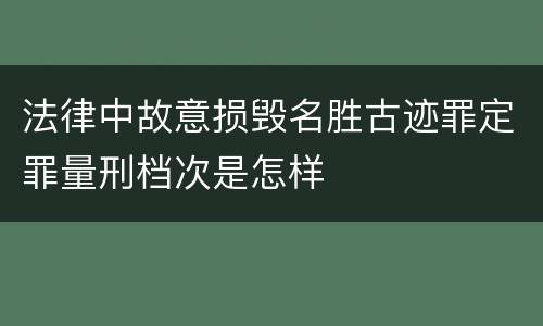 法律中故意损毁名胜古迹罪定罪量刑档次是怎样