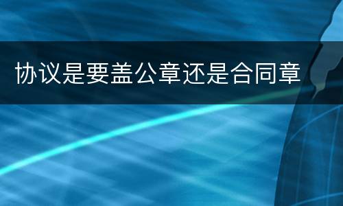 协议是要盖公章还是合同章