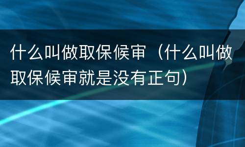 什么叫做取保候审（什么叫做取保候审就是没有正句）