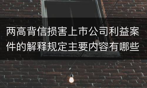 两高背信损害上市公司利益案件的解释规定主要内容有哪些