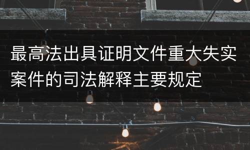 最高法出具证明文件重大失实案件的司法解释主要规定