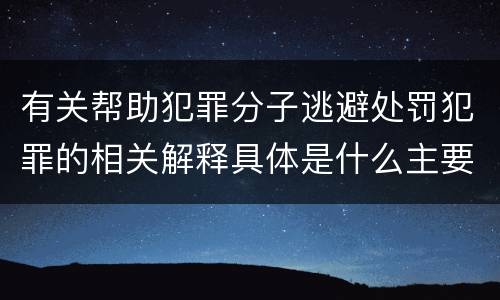有关帮助犯罪分子逃避处罚犯罪的相关解释具体是什么主要内容