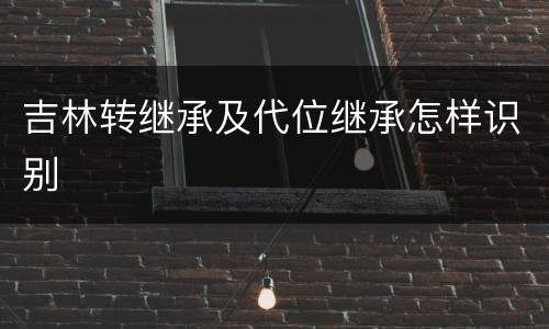 吉林转继承及代位继承怎样识别
