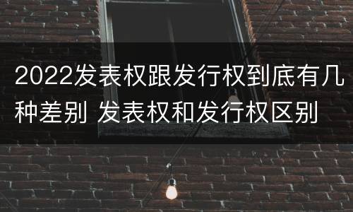2022发表权跟发行权到底有几种差别 发表权和发行权区别