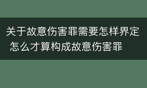 关于故意伤害罪需要怎样界定 怎么才算构成故意伤害罪