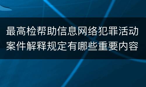 最高检帮助信息网络犯罪活动案件解释规定有哪些重要内容