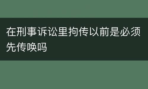 在刑事诉讼里拘传以前是必须先传唤吗