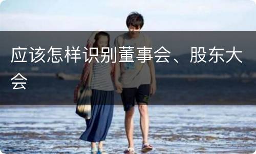 应该怎样识别董事会、股东大会