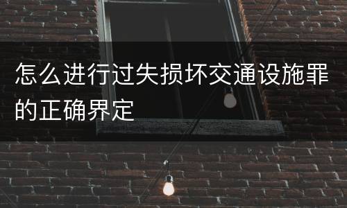 怎么进行过失损坏交通设施罪的正确界定