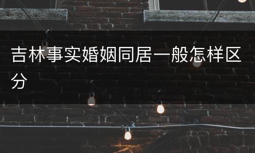 吉林事实婚姻同居一般怎样区分