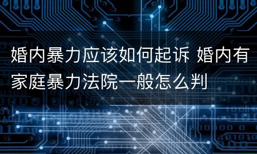婚内暴力应该如何起诉 婚内有家庭暴力法院一般怎么判