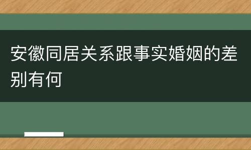 安徽同居关系跟事实婚姻的差别有何