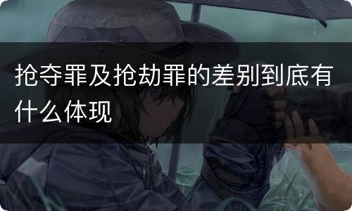 抢夺罪及抢劫罪的差别到底有什么体现