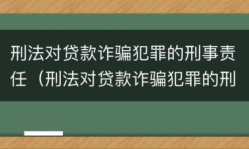 刑法对贷款诈骗犯罪的刑事责任（刑法对贷款诈骗犯罪的刑事责任的规定）