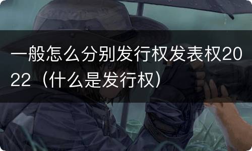 一般怎么分别发行权发表权2022（什么是发行权）