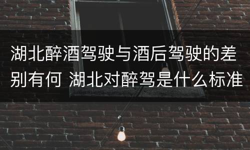 湖北醉酒驾驶与酒后驾驶的差别有何 湖北对醉驾是什么标准