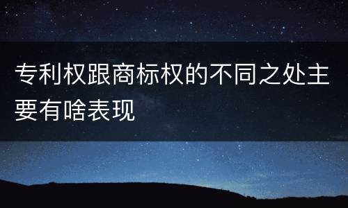 专利权跟商标权的不同之处主要有啥表现