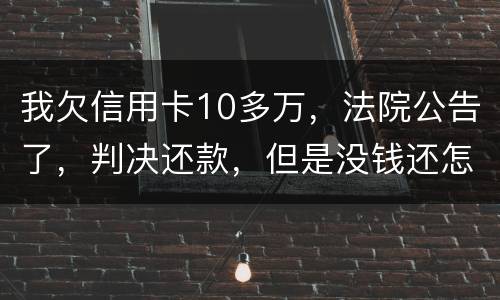 我欠信用卡10多万，法院公告了，判决还款，但是没钱还怎么办啊