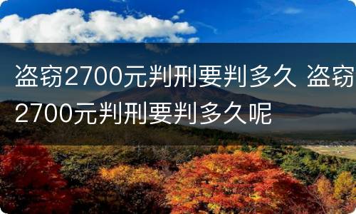盗窃2700元判刑要判多久 盗窃2700元判刑要判多久呢