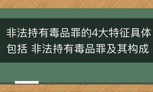非法持有毒品罪的4大特征具体包括 非法持有毒品罪及其构成特征