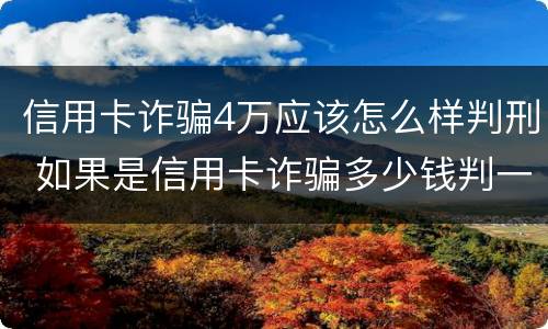 信用卡诈骗4万应该怎么样判刑 如果是信用卡诈骗多少钱判一年