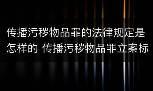 传播污秽物品罪的法律规定是怎样的 传播污秽物品罪立案标准
