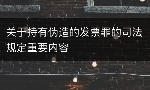 关于持有伪造的发票罪的司法规定重要内容