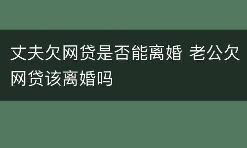 丈夫欠网贷是否能离婚 老公欠网贷该离婚吗
