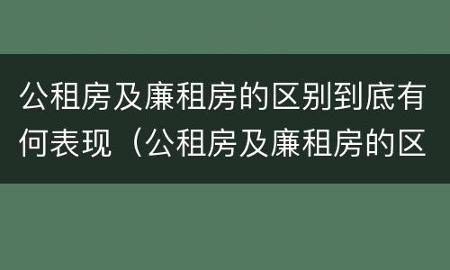公租房及廉租房的区别到底有何表现（公租房及廉租房的区别到底有何表现和特征）