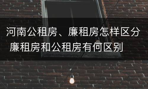 河南公租房、廉租房怎样区分 廉租房和公租房有何区别